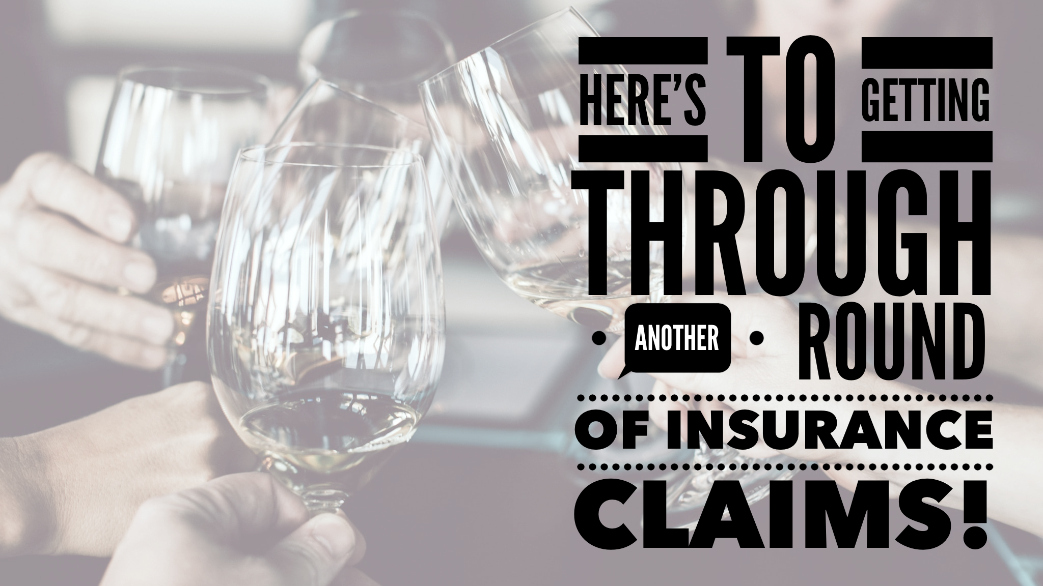 Here’s to getting through another round of insurance claims